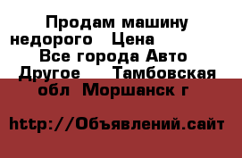 Продам машину недорого › Цена ­ 180 000 - Все города Авто » Другое   . Тамбовская обл.,Моршанск г.